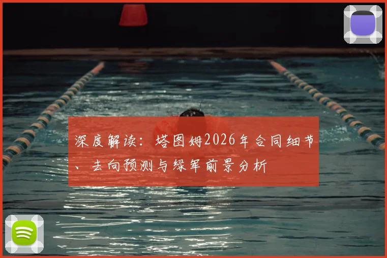 深度解读:塔图姆2026年合同细节、去向预测与绿军前景分析