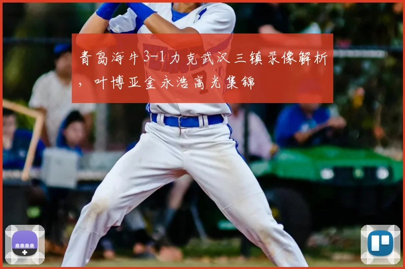 青岛海牛3-1力克武汉三镇录像解析,叶博亚金永浩高光集锦