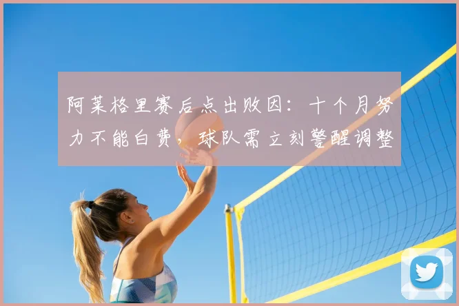 阿莱格里赛后点出败因：十个月努力不能白费，球队需立刻警醒调整